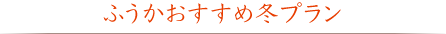 ふうかおすすめ冬プラン